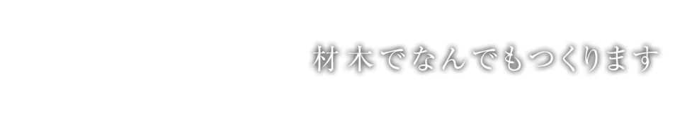 材木でなんでも作ります