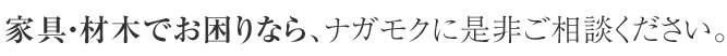 家具・材木でお困りなら、ナガモクに是非ご相談ください。 